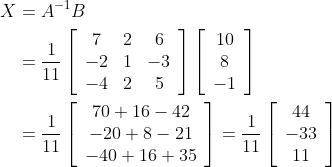 \begin{aligned} X &=A^{-1} B \\ &=\frac{1}{11}\left[\begin{array}{ccc} 7 & 2 & 6 \\ -2 & 1 & -3 \\ -4 & 2 & 5 \end{array}\right]\left[\begin{array}{c} 10 \\ 8 \\ -1 \end{array}\right] \\ &=\frac{1}{11}\left[\begin{array}{c} 70+16-42 \\ -20+8-21 \\ -40+16+35 \end{array}\right]=\frac{1}{11}\left[\begin{array}{c} 44 \\ -33 \\ 11 \end{array}\right] \end{aligned}