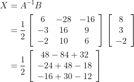 \begin{aligned} X &=A^{-1} B \\ &=\frac{1}{2}\left[\begin{array}{ccc} 6 & -28 & -16 \\ -3 & 16 & 9 \\ -2 & 10 & 6 \end{array}\right]\left[\begin{array}{c} 8 \\ 3 \\ -2 \end{array}\right] \\ &=\frac{1}{2}\left[\begin{array}{c} 48-84+32 \\ -24+48-18 \\ -16+30-12 \end{array}\right] \end{aligned}