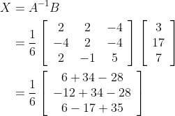 \begin{aligned} X &=A^{-1} B \\ &=\frac{1}{6}\left[\begin{array}{ccc} 2 & 2 & -4 \\ -4 & 2 & -4 \\ 2 & -1 & 5 \end{array}\right]\left[\begin{array}{c} 3 \\ 17 \\ 7 \end{array}\right] \\ &=\frac{1}{6}\left[\begin{array}{c} 6+34-28 \\ -12+34-28 \\ 6-17+35 \end{array}\right] \end{aligned}