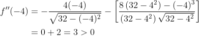 \begin{aligned} f^{\prime \prime}(-4) &=-\frac{4(-4)}{\sqrt{32-(-4)^{2}}}-\left[\frac{8\left(32-4^{2}\right)-(-4)^{3}}{\left(32-4^{2}\right) \sqrt{32-4^{2}}}\right] \\ &=0+2=3>0 \end{aligned}