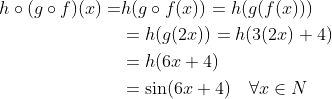\begin{aligned} h \circ(g \circ f)(x)=& h(g \circ f(x))=h(g(f(x))) \\ &=h(g(2 x))=h(3(2 x)+4) \\ &=h(6 x+4) \\ &=\sin (6 x+4) \quad \forall x \in N \end{aligned}