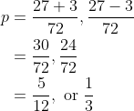 \begin{aligned} p &=\frac{27+3}{72}, \frac{27-3}{72} \\ &=\frac{30}{72}, \frac{24}{72} \\ &=\frac{5}{12}, \text { or } \frac{1}{3} \end{aligned}