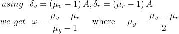 \begin{aligned} using \ \ \delta _{v} &=\left(\mu_{v}-1\right) A, \delta _{r}=\left(\mu_{r}-1\right) A \\ we \ get \ \ \omega &=\frac{\mu_{v}-\mu_{r}}{\mu_{y}-1} \quad \text { where } \quad \mu_{y}=\frac{\mu_{v}-\mu_{r}}{2} \end{aligned}