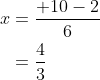 \begin{aligned} x &=\frac{+10-2}{6} \\ &=\frac{4}{3} \end{aligned}