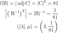 \begin{aligned}{l} |\mathrm{B}|=|\operatorname{adj} \mathrm{C}|=|\mathrm{C}|^{2}=81 \\ \left|\left(\mathrm{~B}^{-1}\right)^{\mathrm{T}}\right|=|\mathrm{B}|^{-1}=\frac{1}{81} \\ (|\lambda|, \mu)=\left(3, \frac{1}{81}\right) \end{aligned}