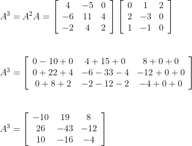 \begin{array} {ll} A^{3}=A^{2} A=\left[\begin{array}{ccc}4 & -5 & 0 \\ -6 & 11 & 4 \\ -2 & 4 & 2\end{array}\right]\left[\begin{array}{ccc}0 & 1 & 2 \\ 2 & -3 & 0 \\ 1 & -1 & 0\end{array}\right] \\\\\\ A^{3}=\left[\begin{array}{ccc}0-10+0 & 4+15+0 & 8+0+0 \\ 0+22+4 & -6-33-4 & -12+0+0 \\ 0+8+2 & -2-12-2 & -4+0+0\end{array}\right] \\\\ \\A^{3}=\left[\begin{array}{ccc}-10 & 19 & 8 \\ 26 & -43 & -12 \\ 10 & -16 & -4\end{array}\right] \end{array}