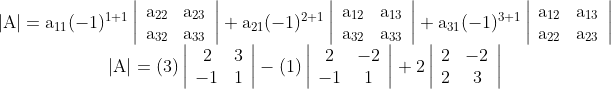 \begin{array}{c} |\mathrm{A}|=\mathrm{a}_{11}(-1)^{1+1}\left|\begin{array}{cc} \mathrm{a}_{22} & \mathrm{a}_{23} \\ \mathrm{a}_{32} & \mathrm{a}_{33} \end{array}\right|+\mathrm{a}_{21}(-1)^{2+1}\left|\begin{array}{cc} \mathrm{a}_{12} & \mathrm{a}_{13} \\ \mathrm{a}_{32} & \mathrm{a}_{33} \end{array}\right| +\mathrm{a}_{31}(-1)^{3+1}\left|\begin{array}{cc} \mathrm{a}_{12} & \mathrm{a}_{13} \\ \mathrm{a}_{22} & \mathrm{a}_{23} \end{array}\right| \\ |\mathrm{A}|=(3)\left|\begin{array}{cc} 2 & 3 \\ -1 & 1 \end{array}\right|-(1)\left|\begin{array}{cc} 2 & -2 \\ -1 & 1 \end{array}\right|+2\left|\begin{array}{cc} 2 & -2 \\ 2 & 3 \end{array}\right| \end{array}