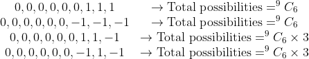 \begin{array}{cc} 0,0,0,0,0,0,1,1,1 & \rightarrow \text{Total possibilities}=^9C_6 \\ 0,0,0,0,0,0,-1,-1,-1 & \rightarrow \text{Total possibilities}=^9C_6 \\ 0,0,0,0,0,0,1,1,-1 & \rightarrow \text{Total possibilities}=^9C_6\times 3 \\ 0,0,0,0,0,0,-1,1,-1 & \rightarrow \text{Total possibilities}=^9C_6\times3 \end{array}