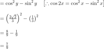 \begin{array}{l} =\cos ^{2} y-\sin ^{2} y \quad\left[\therefore \cos 2 x=\cos ^{2} x-\sin ^{2} x\right] \\\\ =\left(\frac{2 \sqrt{2}}{3}\right)^{2}-\left(\frac{1}{3}\right)^{2} \\\\ =\frac{8}{9}-\frac{1}{9} \\\\ =\frac{7}{9} \end{array}
