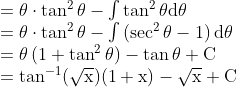 \begin{array}{l} =\theta \cdot \tan ^{2} \theta-\int \tan ^{2} \theta \mathrm{d} \theta \\ =\theta \cdot \tan ^{2} \theta-\int\left(\sec ^{2} \theta-1\right) \mathrm{d} \theta \\ =\theta\left(1+\tan ^{2} \theta\right)-\tan \theta+\mathrm{C} \\ =\tan ^{-1}(\sqrt{\mathrm{x}})(1+\mathrm{x})-\sqrt{\mathrm{x}}+\mathrm{C} \end{array}