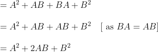 \begin{array}{l} =A^{2}+A B+B A+B^{2} \\\\ =A^{2}+A B+A B+B^{2} \quad[\text { as } B A=A B] \\\\ =A^{2}+2 A B+B^{2} \end{array}