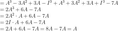 \begin{array}{l} =A^{3}-3 A^{2}+3 A-I^{3}+A^{3}+3 A^{2}+3 A+I^{3}-7 A \\ =2 A^{3}+6 A-7 A \\ =2 A^{2} \cdot A+6 A-7 A \\ =2 I \cdot A+6 A-7 A \\ =2 A+6 A-7 A=8 A-7 A=A \end{array}