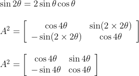 \begin{array}{l} \\\\ \sin 2 \theta=2 \sin \theta \cos \theta\\\\ A^{2}=\left[\begin{array}{cc} \cos 4 \theta & \sin (2 \times 2 \theta) \\ -\sin (2 \times 2 \theta) & \cos 4 \theta \end{array}\right]\\\\ A^{2}=\left[\begin{array}{cc} \cos 4 \theta & \sin 4 \theta \\ -\sin 4 \theta & \cos 4 \theta \end{array}\right] \end{array}