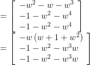 \begin{array}{l} \\\\\\\\\\ =\left[\begin{array}{l} -w^{2}-w-w^{3} \\ -1-w^{2}-w^{4} \\ -1-w^{2}-w^{4} \end{array}\right] \\ =\left[\begin{array}{l} -w\left(w+1+w^{2}\right) \\ -1-w^{2}-w^{3} w \\ -1-w^{2}-w^{3} w \end{array}\right] \end{array}