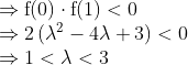 \begin{array}{l} \Rightarrow \mathrm{f}(0) \cdot \mathrm{f}(1)<0 \\ \Rightarrow 2\left(\lambda^{2}-4 \lambda+3\right)<0 \\ \Rightarrow 1<\lambda<3 \end{array}