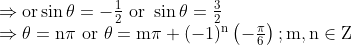 \begin{array}{l} \Rightarrow \mathrm{or} \sin \theta=-\frac{1}{2} \text { or } \sin \theta=\frac{3}{2} \\ \Rightarrow \theta=\mathrm{n} \pi \text { or } \theta=\mathrm{m} \pi+(-1)^{\mathrm{n}}\left(-\frac{\pi}{6}\right) ; \mathrm{m}, \mathrm{n} \in \mathrm{Z} \end{array}