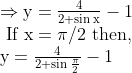 \begin{array}{l} \Rightarrow \mathrm{y}=\frac{4}{2+\sin \mathrm{x}}-1 \\ \text { If } \mathrm{x}=\pi / 2 \text { then, } \\ \mathrm{y}=\frac{4}{2+\sin \frac{\pi}{2}}-1 \end{array}