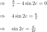 \begin{array}{l} \Rightarrow \quad \frac{6}{\pi}-4 \sin 2 c=0\\\\ \Rightarrow \quad 4 \sin 2 c=\frac{6}{\pi}\\\\ \Rightarrow \quad \sin 2 c=\frac{6}{4 \pi}\\\\ \end{array}