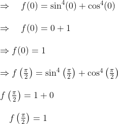 \begin{array}{l} \Rightarrow \quad f(0)=\sin ^{4}(0)+\cos ^{4}(0) \\\\ \Rightarrow \quad f(0)=0+1 \\\\ \Rightarrow f(0)=1 \\\\ \Rightarrow f\left(\frac{\pi}{2}\right)=\sin ^{4}\left(\frac{\pi}{2}\right)+\cos ^{4}\left(\frac{\pi}{2}\right) \\\\ f\left(\frac{\pi}{2}\right)=1+0 \\\\ \quad f\left(\frac{\pi}{2}\right)=1 \end{array}