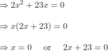 \begin{array}{l} \Rightarrow 2 x^{2}+23 x=0 \\\\ \Rightarrow x(2 x+23)=0 \\\\ \Rightarrow x=0 \quad \text { or } \quad 2 x+23=0 \\\\\end{array}