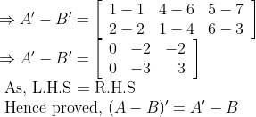 \begin{array}{l} \Rightarrow A^{\prime}-B^{\prime}=\left[\begin{array}{rrr} 1-1 & 4-6 & 5-7 \\ 2-2 & 1-4 & 6-3 \end{array}\right] \\ \Rightarrow A^{\prime}-B^{\prime}=\left[\begin{array}{rrr} 0 & -2 & -2 \\ 0 & -3 & 3 \end{array}\right] \\ \text { As, L.H.S = R.H.S } \\ \text { Hence proved, }(A-B)^{\prime}=A^{\prime}-B \end{array}