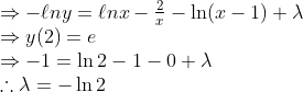 \begin{array}{l} \Rightarrow-\ell n y=\ell n x-\frac{2}{x}-\ln (x-1)+\lambda \\ \Rightarrow y(2)=e \\ \Rightarrow-1=\ln 2-1-0+\lambda \\ \therefore \lambda=-\ln 2 \end{array}