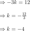 \begin{array}{l} \Rightarrow-3 k=12 \\\\ \Rightarrow k=-\frac{12}{3} \\\\ \Rightarrow k=-4 \end{array}