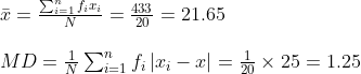 \begin{array}{l} \bar{x}=\frac{\sum_{i=1}^{n} f_{i} x_{i}}{N}=\frac{433}{20}=21.65 \\ \\ M D=\frac{1}{N} \sum_{i=1}^{n} f_{i}\left|x_{i}-x\right|=\frac{1}{20} \times 25=1.25 \end{array}