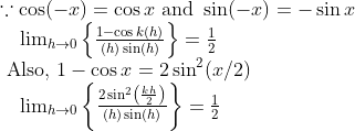 \begin{array}{l} \because \cos (-x)=\cos x \text { and } \sin (-x)=-\sin x \\ \quad \lim _{h \rightarrow 0}\left\{\frac{1-\cos k(h)}{(h) \sin (h)}\right\}=\frac{1}{2} \\ \text { Also, } 1-\cos x=2 \sin ^{2}(x / 2) \\ \quad \lim _{h \rightarrow 0}\left\{\frac{2 \sin ^{2}\left(\frac{k h}{2}\right)}{(h) \sin (h)}\right\}=\frac{1}{2} \end{array}