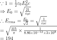 \begin{array}{l} \because 1=\frac{1}{2} \varepsilon_{0} E_{0}^{2} c \\ \Rightarrow E_{0}=\sqrt{\frac{21}{\varepsilon_{0} c}} \\ \therefore E_{r m s}=\frac{E_{0}}{\sqrt{2}}=\sqrt{\frac{1}{\varepsilon_{0} c}} \\ =\sqrt{\frac{315}{\pi} \times \frac{1}{8.86 \times 10^{-12} \times 3 \times 10^{8}}} \\ =194 \end{array}