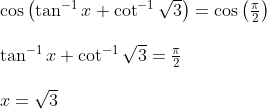 \begin{array}{l} \cos \left(\tan ^{-1} x+\cot ^{-1} \sqrt{3}\right)=\cos \left(\frac{\pi}{2}\right) \\\\ \tan ^{-1} x+\cot ^{-1} \sqrt{3}=\frac{\pi}{2} \\\\ x=\sqrt{3} \end{array}
