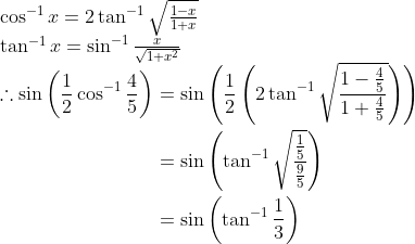 \begin{array}{l} \cos ^{-1} x=2 \tan ^{-1} \sqrt{\frac{1-x}{1+x}} \\ \tan ^{-1} x=\sin ^{-1} \frac{x}{\sqrt{1+x^{2}}} \\ \begin{aligned} \therefore \sin \left(\frac{1}{2} \cos ^{-1} \frac{4}{5}\right) &=\sin \left(\frac{1}{2}\left(2 \tan ^{-1} \sqrt{\frac{1-\frac{4}{5}}{1+\frac{4}{5}}}\right)\right) \\ &=\sin \left(\tan ^{-1} \sqrt{\frac{\frac{1}{5}}{\frac{9}{5}}}\right) \\ &=\sin \left(\tan ^{-1} \frac{1}{3}\right) \\ & \end{aligned} \\ \end{array}