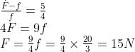\begin{array}{l} \frac{\dot{F}-f}{f}=\frac{5}{4} \\ 4 F=9 f \\ F=\frac{9}{4} f=\frac{9}{4} \times \frac{20}{3}=15 N \end{array}