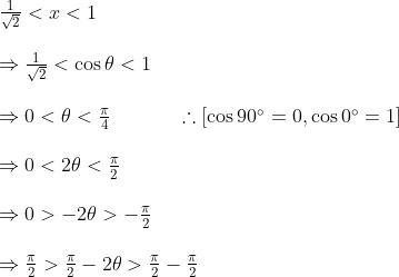 \begin{array}{l} \frac{1}{\sqrt{2}}<x<1\\\\ \Rightarrow \frac{1}{\sqrt{2}}<\cos \theta<1\\\\ \Rightarrow 0<\theta<\frac{\pi}{4} \ \ \ \ \ \ \ \ \ \ \therefore\left[\cos 90^{\circ}=0, \cos 0^{\circ}=1\right]\\\\ \Rightarrow 0<2 \theta<\frac{\pi}{2}\\\\ \Rightarrow 0>-2 \theta>-\frac{\pi}{2}\\\\ \Rightarrow \frac{\pi}{2}>\frac{\pi}{2}-2 \theta>\frac{\pi}{2}-\frac{\pi}{2} \end{array}