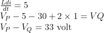 \begin{array}{l} \frac{L d i}{d t}=5 \\ V_{P}-5-30+2 \times 1=V Q \\ V_{P}-V_{Q}=33 \text { volt } \end{array}