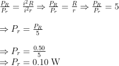 \begin{array}{l} \frac{P_{R}}{P_{r}}=\frac{i^{2} R}{i^{2} r} \Rightarrow \frac{P_{R}}{P_{r}}=\frac{R}{r} \Rightarrow \frac{P_{R}}{P_{r}}=5 \\ \\ \Rightarrow P_{r}=\frac{P_{R}}{5} \\ \\ \Rightarrow P_{r}=\frac{0.50}{5} \\\Rightarrow P_{r}=0.10 \mathrm{~W} \end{array}