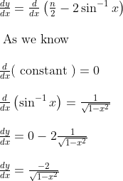 \begin{array}{l} \frac{d y}{d x}=\frac{d}{d x}\left(\frac{n}{2}-2 \sin ^{-1} x\right) \\\\ \text { As we know } \\\\ \frac{d}{d x}(\text { constant })=0 \\\\ \frac{d}{d x}\left(\sin ^{-1} x\right)=\frac{1}{\sqrt{1-x^{2}}} \\\\ \frac{d y}{d x}=0-2 \frac{1}{\sqrt{1-x^{2}}} \\\\ \frac{d y}{d x}=\frac{-2}{\sqrt{1-x^{2}}} \end{array}