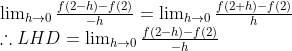 \begin{array}{l} \lim _{h \rightarrow 0} \frac{f(2-h)-f(2)}{-h}=\lim _{h \rightarrow 0} \frac{f(2+h)-f(2)}{h} \\ \therefore L H D=\lim _{h \rightarrow 0} \frac{f(2-h)-f(2)}{-h} \end{array}