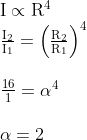 \begin{array}{l} \mathrm{I} \propto \mathrm{R}^{4} \\ \frac{\mathrm{I}_{2}}{\mathrm{I}_{1}}=\left(\frac{\mathrm{R}_{2}}{\mathrm{R}_{1}}\right)^{4} \\ \\ \frac{16}{1}=\alpha^{4} \\ \\ \alpha=2 \end{array}