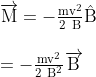 \begin{array}{l} \overrightarrow{\mathrm{M}}=-\frac{\mathrm{mv}^{2}}{2 \mathrm{~B}} \hat{\mathrm{B}} \\ \\ =-\frac{\mathrm{mv}^{2}}{2 \mathrm{~B}^{2}} \overrightarrow{\mathrm{B}} \end{array}