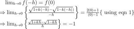 \begin{array}{l} \quad \lim _{h \rightarrow 0} f(-h)=f(0) \\ \Rightarrow \lim _{h \rightarrow 0}\left\{\frac{\sqrt{1+k(-h)}-\sqrt{1-k(-h)})}{-h}\right\}=\frac{2(0)+1}{(0)-1}\{\text { using eqn } 1\} \\ \Rightarrow \lim _{h \rightarrow 0}\left\{\frac{\sqrt{1+k h}-\sqrt{1-k h}}{h}\right\}=-1 \end{array}