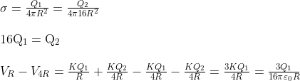 \begin{array}{l} \sigma=\frac{Q_{1}}{4 \pi R^{2}}=\frac{Q_{2}}{4 \pi 16 R^{2}} \\ \\ 16 \mathrm{Q}_{1}=\mathrm{Q}_{2} \\ \\ V_{R}-V_{4 R}=\frac{K Q_{1}}{R}+\frac{K Q_{2}}{4 R}-\frac{K Q_{1}}{4 R}-\frac{K Q_{2}}{4 R}=\frac{3 K Q_{1}}{4 R}=\frac{3 Q_{1}}{16 \pi \varepsilon_{0} R} \end{array}