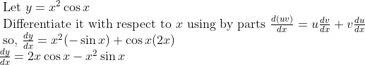 eginarrayl 	ext  Let  y=x^2 cos x\ 	ext  Differentiate it with respect to  x 	ext  using by parts  fracd(u v)d x=u fracd vd x+v fracd ud x\ 	ext  so,  fracd yd x=x^2(-sin x)+cos x(2 x)\ fracd yd x=2 x cos x-x^2 sin x endarray