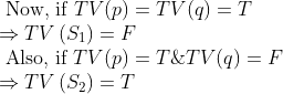 \begin{array}{l} \text { Now, if } T V(p)=T V(q)=T \\ \Rightarrow T V\left(S_{1}\right)=F \\ \text { Also, if } T V(p)=T \& T V(q)=F \\ \Rightarrow T V\left(S_{2}\right)=T \end{array}