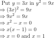 \begin{array}{l} \text { Put } y=3 x \text { in } y^{2}=9 x \\ \Rightarrow(3 x)^{2}=9 x \\ \Rightarrow 9 x^{2}=9 x \\ \Rightarrow x^{2}-x=0 \\ \Rightarrow x(x-1)=0 \\ \Rightarrow x=0 \text { and } x=1 \end{array}