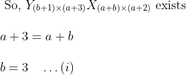\begin{array}{l} \text { So, } Y_{(b+1) \times(a+3)}{X}_{(a+b) \times(a+2)} \text { exists }\\\\ a+3=a+b\\\\ b=3 \quad \ldots (i) \end{array}
