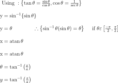 \begin{array}{l} \text { Using }:\left\{\tan \theta=\frac{\sin \theta}{\cos \theta}, \cos \theta=\frac{1}{\sec \theta}\right\}\\\\ \mathrm{y}=\sin ^{-1}\{\sin \theta\}\\\\ \mathrm{y}=\theta \quad \ \ \ \ \ \ \ \ \ \therefore\left\{\sin ^{-1} \theta(\sin \theta)=\theta\right\} \quad \text { if } \theta \varepsilon\left[\frac{-\pi}{2}, \frac{\mathrm{\pi}}{2}\right]\\\\ \mathrm{x}=\operatorname{atan} \theta\\\\ \mathrm{x}=\operatorname{atan} \theta\\\\ \theta=\tan ^{-1}\left(\frac{x}{a}\right)\\\\ y=\tan ^{-1}\left(\frac{x}{a}\right)\\\\ \end{array}