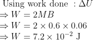 \begin{array}{l} \text { Using work done }: \Delta U \\ \Rightarrow W=2 M B \\ \Rightarrow W=2 \times 0.6 \times 0.06 \\ \Rightarrow W=7.2 \times 10^{-2} \mathrm{~J} \end{array}