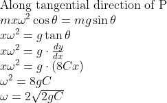 \begin{array}{l} \text{Along tangential direction of P} \\ m x \omega^{2} \cos \theta=m g \sin \theta \\ x \omega^{2}=g \tan \theta \\ x \omega^{2}=g \cdot \frac{d y}{d x} \\ x \omega^{2}=g \cdot(8 Cx) \\ \omega^{2}=8 g C \\ \omega=2 \sqrt{2 g C} \end{array}