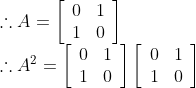\begin{array}{l} \therefore A=\left[\begin{array}{ll} 0 & 1 \\ 1 & 0 \end{array}\right] \\ \therefore A^{2}=\left[\begin{array}{ll} 0 & 1 \\ 1 & 0 \end{array}\right]\left[\begin{array}{ll} 0 & 1 \\ 1 & 0 \end{array}\right] \end{array}